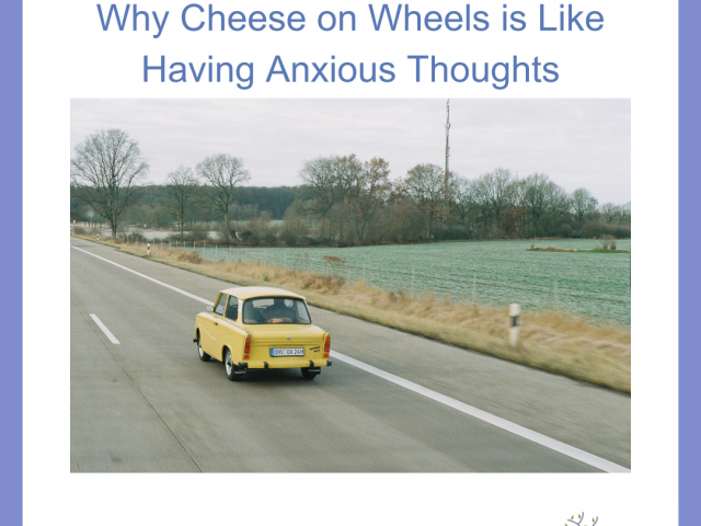 Why Cheese on Wheels Is Like Having Anxious Thoughts